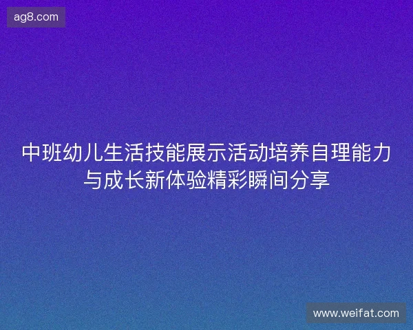 中班幼儿生活技能展示活动培养自理能力与成长新体验精彩瞬间分享