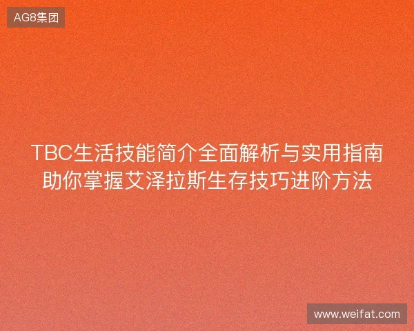 TBC生活技能简介全面解析与实用指南助你掌握艾泽拉斯生存技巧进阶方法