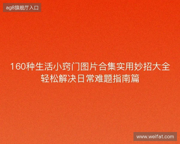 160种生活小窍门图片合集实用妙招大全轻松解决日常难题指南篇 160种生活小窍门图片合集实用妙招大全轻松解决日常难题指南篇