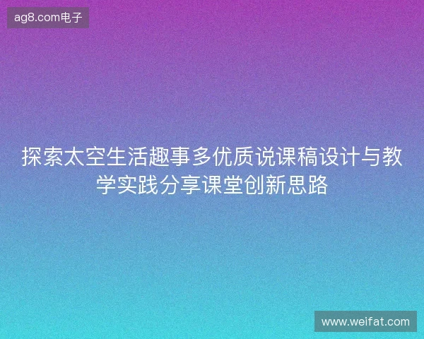 探索太空生活趣事多优质说课稿设计与教学实践分享课堂创新思路
