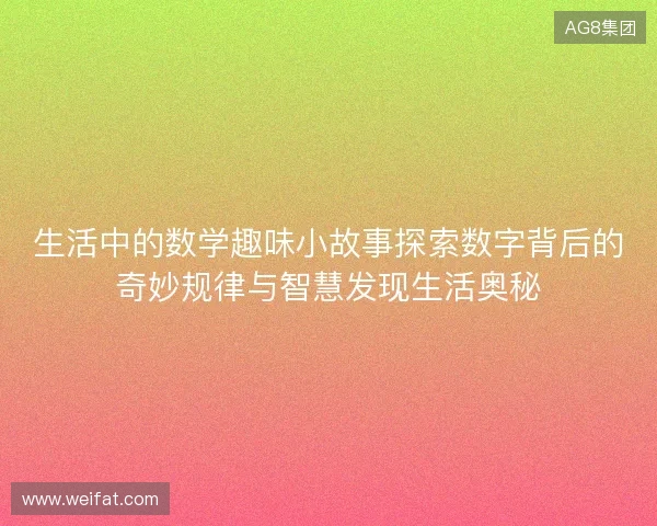 生活中的数学趣味小故事探索数字背后的奇妙规律与智慧发现生活奥秘 生活中的数学趣味小故事探索数字背后的奇妙规律与智慧发现生活奥秘